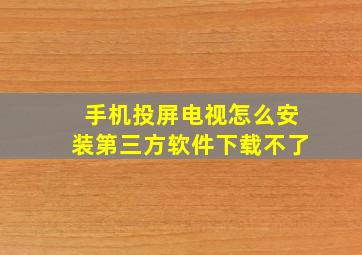 手机投屏电视怎么安装第三方软件下载不了