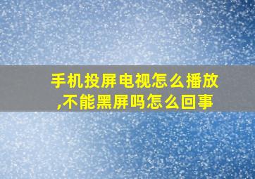 手机投屏电视怎么播放,不能黑屏吗怎么回事