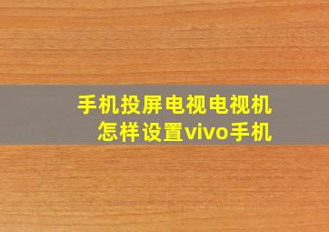 手机投屏电视电视机怎样设置vivo手机