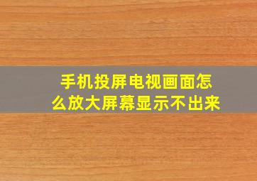 手机投屏电视画面怎么放大屏幕显示不出来