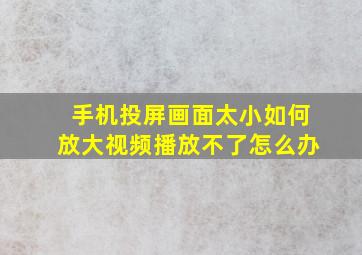 手机投屏画面太小如何放大视频播放不了怎么办