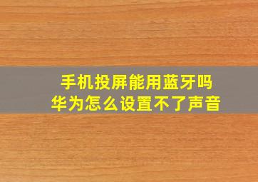 手机投屏能用蓝牙吗华为怎么设置不了声音