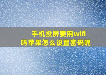 手机投屏要用wifi吗苹果怎么设置密码呢