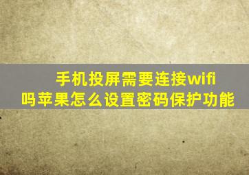 手机投屏需要连接wifi吗苹果怎么设置密码保护功能