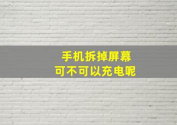 手机拆掉屏幕可不可以充电呢