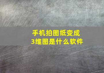 手机拍图纸变成3维图是什么软件