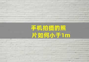 手机拍摄的照片如何小于1m