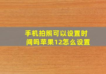 手机拍照可以设置时间吗苹果12怎么设置