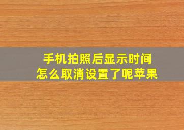 手机拍照后显示时间怎么取消设置了呢苹果