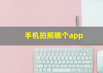 手机拍照哪个app