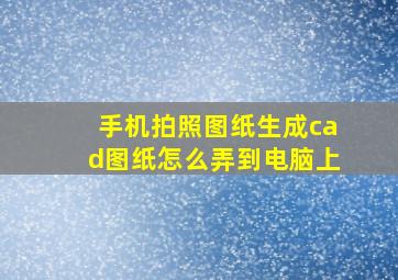 手机拍照图纸生成cad图纸怎么弄到电脑上