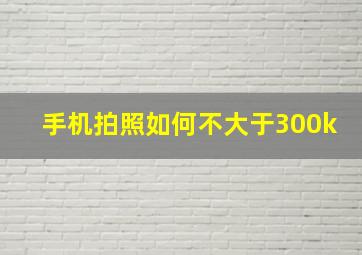 手机拍照如何不大于300k