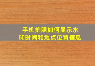 手机拍照如何显示水印时间和地点位置信息