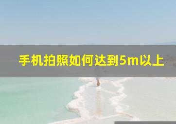 手机拍照如何达到5m以上