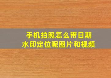 手机拍照怎么带日期水印定位呢图片和视频