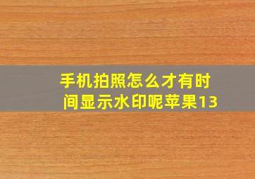 手机拍照怎么才有时间显示水印呢苹果13