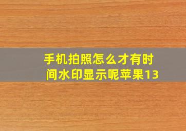 手机拍照怎么才有时间水印显示呢苹果13