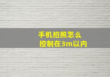 手机拍照怎么控制在3m以内