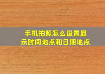 手机拍照怎么设置显示时间地点和日期地点