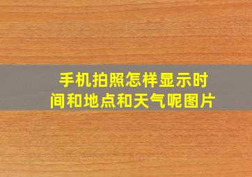 手机拍照怎样显示时间和地点和天气呢图片