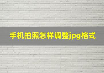 手机拍照怎样调整jpg格式