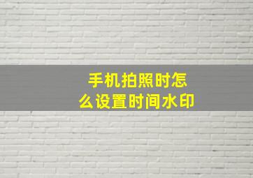 手机拍照时怎么设置时间水印