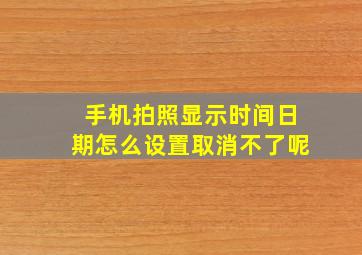 手机拍照显示时间日期怎么设置取消不了呢