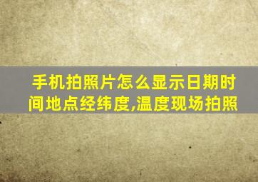 手机拍照片怎么显示日期时间地点经纬度,温度现场拍照