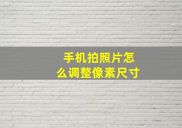 手机拍照片怎么调整像素尺寸