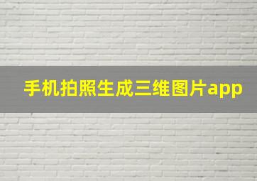 手机拍照生成三维图片app