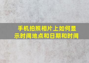 手机拍照相片上如何显示时间地点和日期和时间