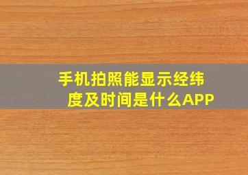 手机拍照能显示经纬度及时间是什么APP