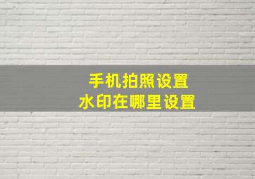 手机拍照设置水印在哪里设置