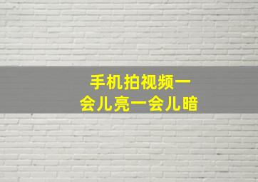 手机拍视频一会儿亮一会儿暗