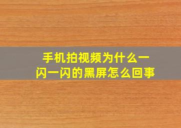 手机拍视频为什么一闪一闪的黑屏怎么回事