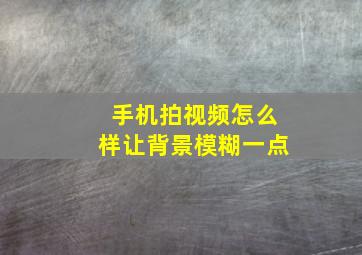 手机拍视频怎么样让背景模糊一点