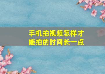 手机拍视频怎样才能拍的时间长一点