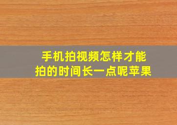 手机拍视频怎样才能拍的时间长一点呢苹果