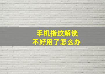 手机指纹解锁不好用了怎么办