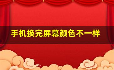 手机换完屏幕颜色不一样