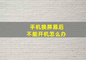 手机换屏幕后不能开机怎么办