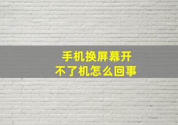 手机换屏幕开不了机怎么回事