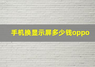 手机换显示屏多少钱oppo