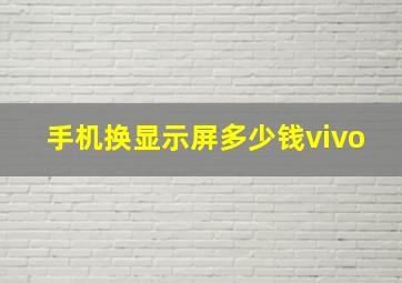 手机换显示屏多少钱vivo