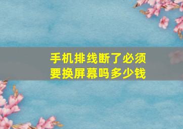 手机排线断了必须要换屏幕吗多少钱