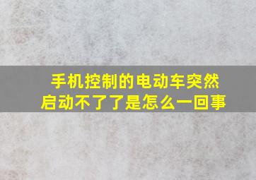 手机控制的电动车突然启动不了了是怎么一回事