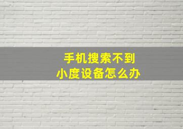 手机搜索不到小度设备怎么办