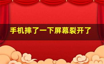 手机摔了一下屏幕裂开了