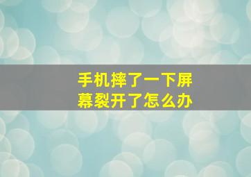 手机摔了一下屏幕裂开了怎么办