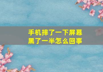 手机摔了一下屏幕黑了一半怎么回事